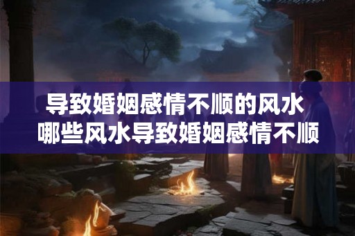 导致婚姻感情不顺的风水 哪些风水导致婚姻感情不顺