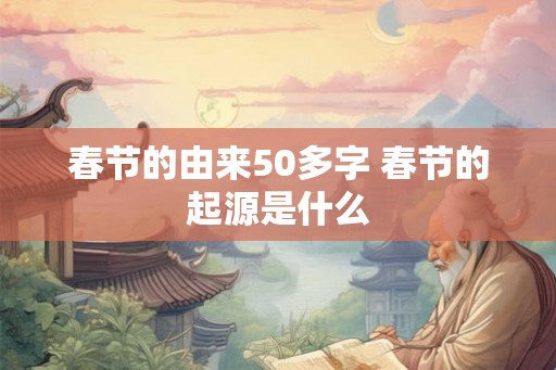 春节的由来50多字 春节的起源是什么