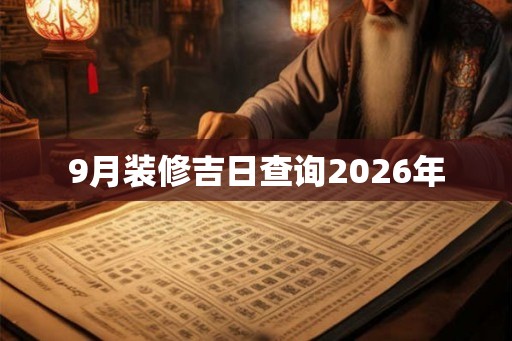 9月装修吉日查询2026年 9月装修吉日查询2026年