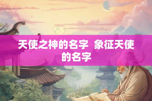 天使之神的名字  象征天使的名字