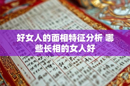 好女人的面相特征分析 哪些长相的女人好 好女人的面相特征分析 哪些长相的女人好