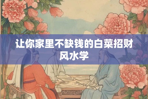 让你家里不缺钱的白菜招财风水学