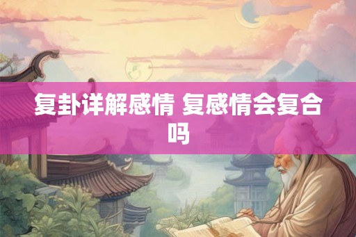 复卦详解感情 复感情会复合吗