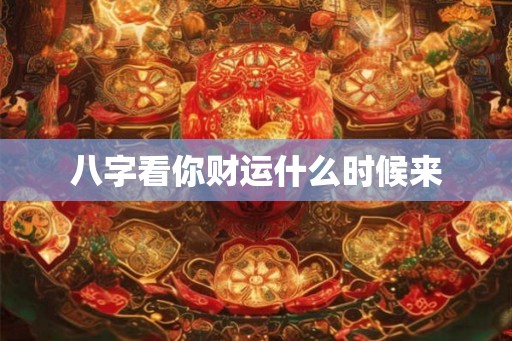 八字看你财运什么时候来