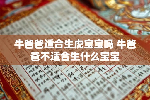 牛爸爸适合生虎宝宝吗 牛爸爸不适合生什么宝宝