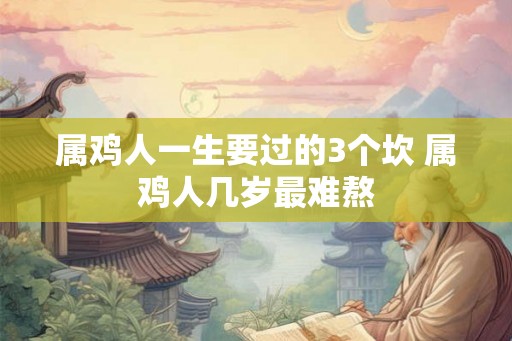属鸡人一生要过的3个坎 属鸡人几岁最难熬