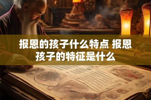 报恩的孩子什么特点 报恩孩子的特征是什么