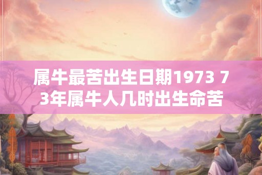 属牛最苦出生日期1973 73年属牛人几时出生命苦