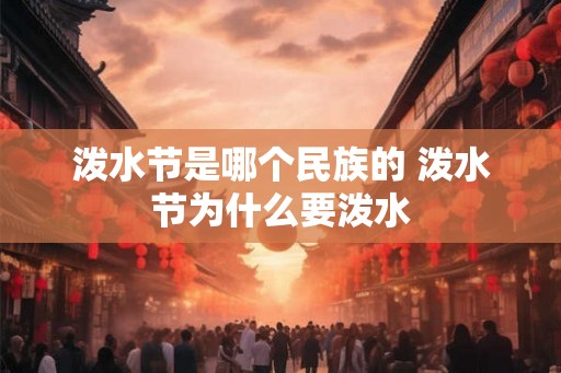 泼水节是哪个民族的 泼水节为什么要泼水 泼水节是哪个民族的 泼水节为什么要泼水