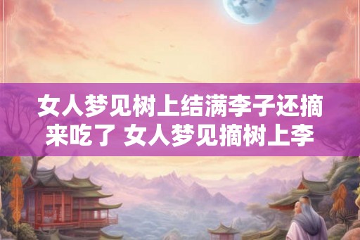 女人梦见树上结满李子还摘来吃了 女人梦见摘树上李子