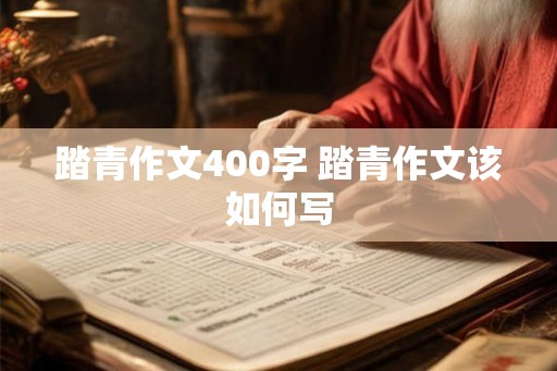 踏青作文400字 踏青作文该如何写