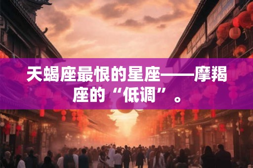 天蝎座最恨的星座——摩羯座的“低调”。