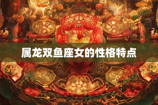 属龙双鱼座女的性格特点