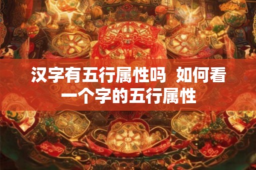 汉字有五行属性吗  如何看一个字的五行属性