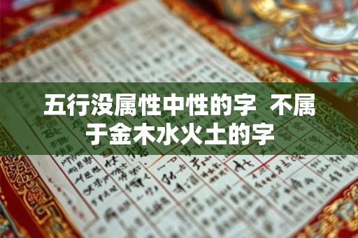 五行没属性中性的字  不属于金木水火土的字