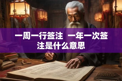 一周一行签注 一年一次签注是什么意思 一周一行签注 一年一次签注是什么意思