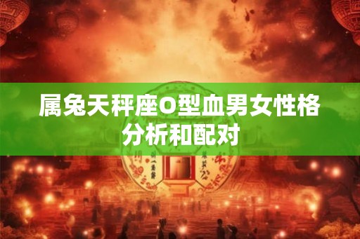 属兔天秤座O型血男女性格分析和配对