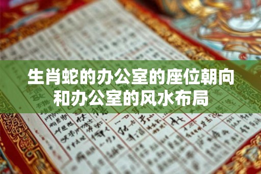 生肖蛇的办公室的座位朝向和办公室的风水布局