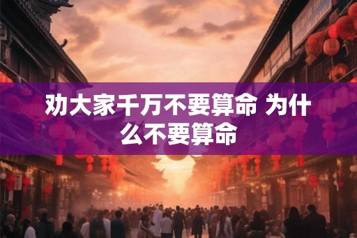 劝大家千万不要算命 为什么不要算命