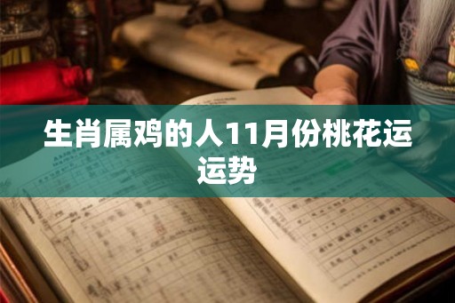 生肖属鸡的人11月份桃花运运势 生肖属鸡的人11月份桃花运运势