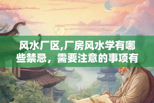 风水厂区,厂房风水学有哪些禁忌，需要注意的事项有哪些？