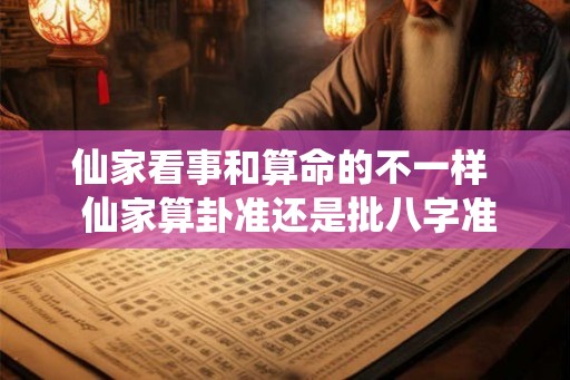 仙家看事和算命的不一样  仙家算卦准还是批八字准