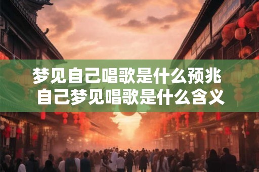 梦见自己唱歌是什么预兆 自己梦见唱歌是什么含义