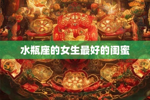 水瓶座的女生最好的闺蜜