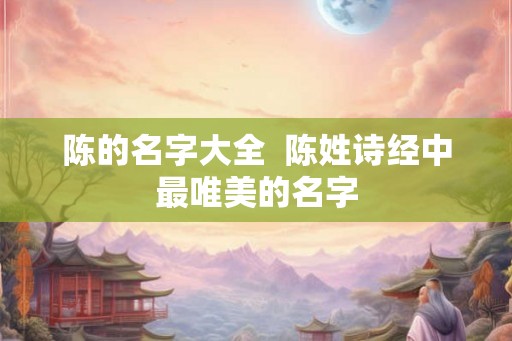 陈的名字大全  陈姓诗经中最唯美的名字