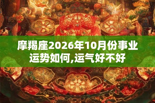 摩羯座2026年10月份事业运势如何,运气好不好