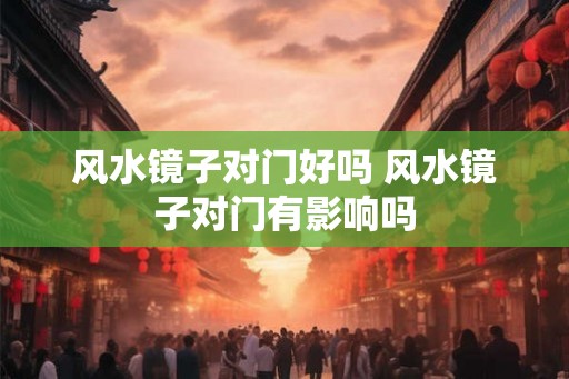 风水镜子对门好吗 风水镜子对门有影响吗