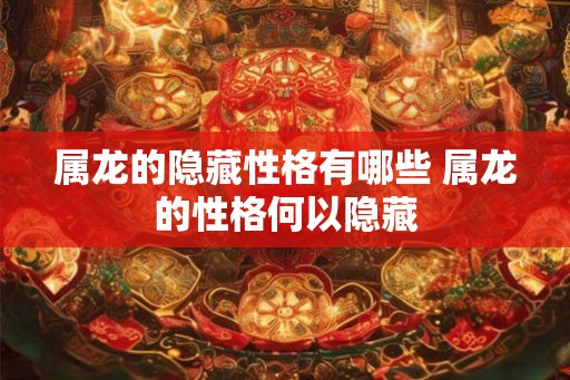 属龙的隐藏性格有哪些 属龙的性格何以隐藏