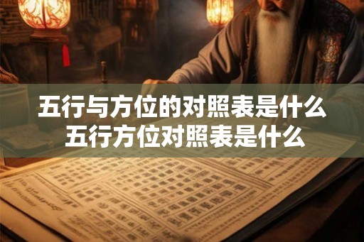 五行与方位的对照表是什么 五行方位对照表是什么 五行与方位的对照表是什么 五行方位对照表是什么