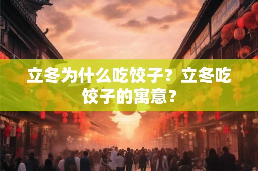 立冬为什么吃饺子？立冬吃饺子的寓意？