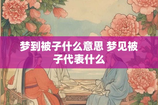 梦到被子什么意思 梦见被子代表什么