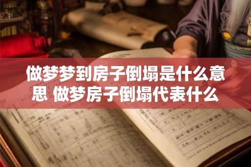 做梦梦到房子倒塌是什么意思 做梦房子倒塌代表什么