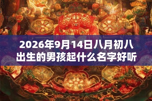 2026年9月14日八月初八出生的男孩起什么名字好听