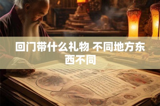 回门带什么礼物 不同地方东西不同