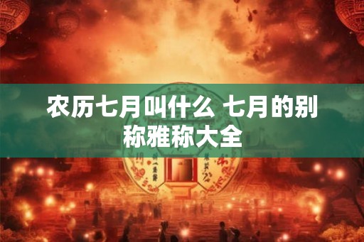 农历七月叫什么 七月的别称雅称大全