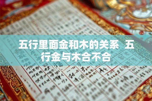 五行里面金和木的关系  五行金与木合不合