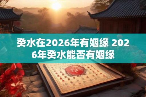 癸水在2026年有姻缘 2026年癸水能否有姻缘