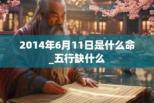 2014年6月11日是什么命_五行缺什么