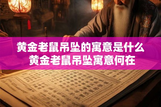 黄金老鼠吊坠的寓意是什么 黄金老鼠吊坠寓意何在