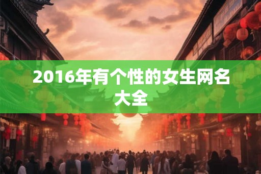 2016年有个性的女生网名大全