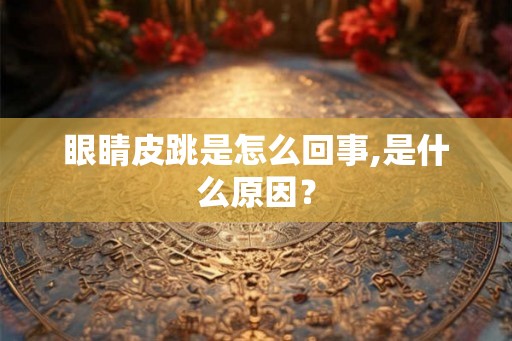 眼睛皮跳是怎么回事,是什么原因？