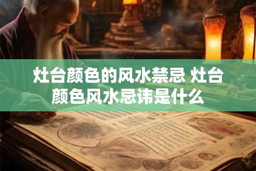 灶台颜色的风水禁忌 灶台颜色风水忌讳是什么