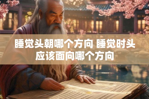 睡觉头朝哪个方向 睡觉时头应该面向哪个方向