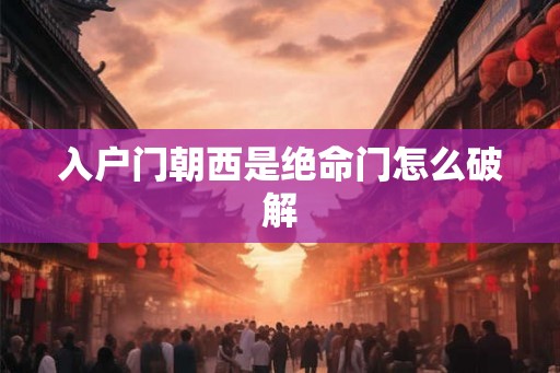 入户门朝西是绝命门怎么破解