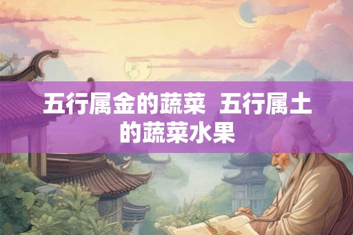 五行属金的蔬菜  五行属土的蔬菜水果