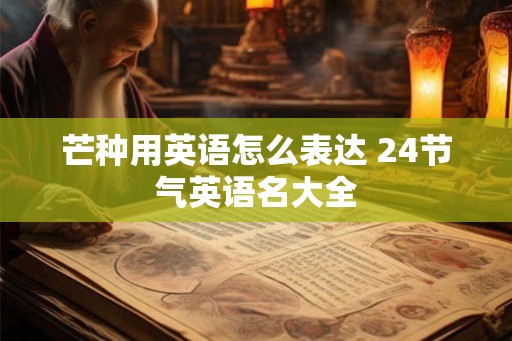 芒种用英语怎么表达 24节气英语名大全